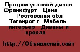 Продам угловой диван Франкфурт › Цена ­ 10 000 - Ростовская обл., Таганрог г. Мебель, интерьер » Диваны и кресла   